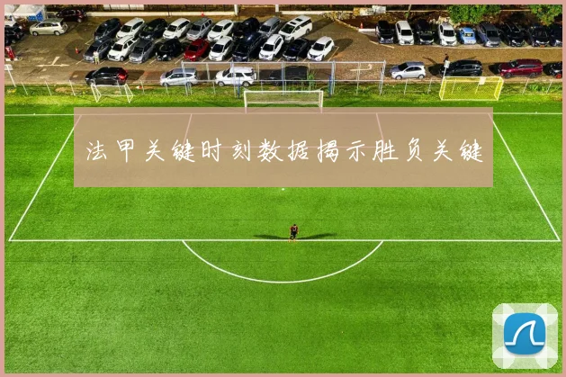 法甲关键时刻数据揭示胜负关键