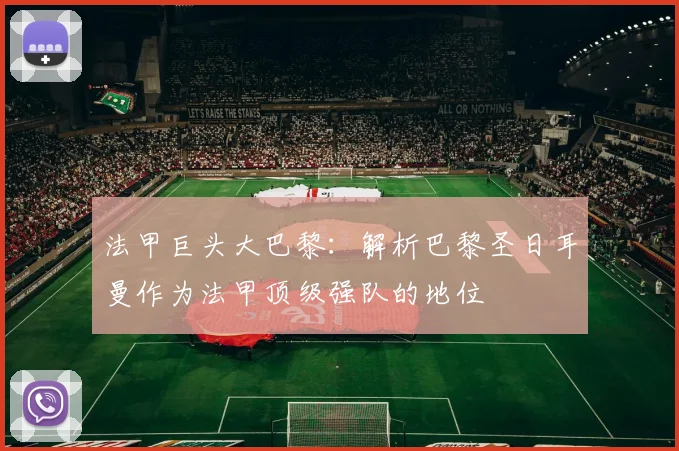 法甲巨头大巴黎：解析巴黎圣日耳曼作为法甲顶级强队的地位