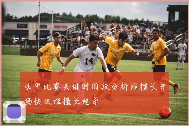 法甲比赛关键时间段分析谁擅长开场快攻谁擅长绝杀