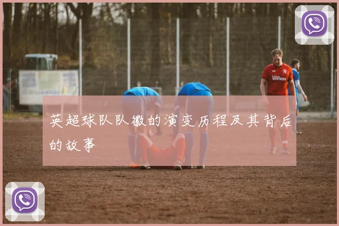 英超球队队徽的演变历程及其背后的故事