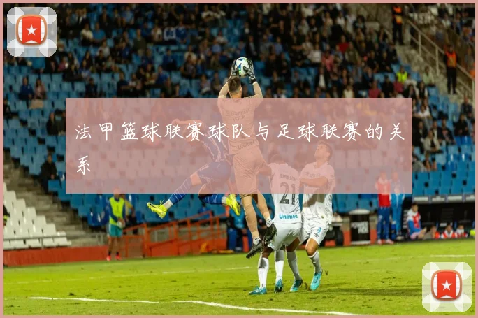 法甲篮球联赛球队与足球联赛的关系