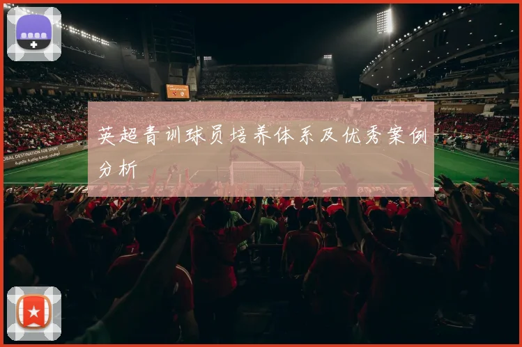 英超青训球员培养体系及优秀案例分析