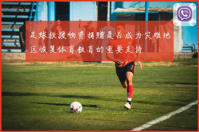 足球救援物资捐赠是否成为灾难地区恢复体育教育的重要支持
